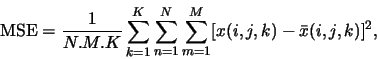 \begin{displaymath}
\mbox{MSE}={\frac{1}{N.M.K}\displaystyle \sum_{k=1}^K \disp...
...}^N
\displaystyle \sum_{m=1}^M [x(i,j,k)-\bar{x}(i,j,k)]^2}, \end{displaymath}