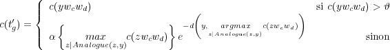        (
       || c(ywcwd)                   (                  )  si c(ywcwd) > 𝜗
   ′   {   {                   }
c(tg) = || α      max    c(zw w )  e−d y,z|Aarnaglmogauxe(z,y)c(zwcwd)            sinon
       (    z|Analogue(z,y)   c d
