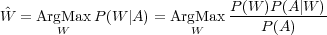 ^W = ArgMax  P(W |A) = ArgMax P(W-)P(A|W-)-
       W                W        P(A)
