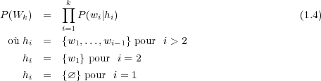             k
P(Wk ) =   ∏  P(wi|hi)                                (1.4)
           i=1
 où hi =   {w1,...,wi−1} pour i > 2

    hi =   {w1} pour i = 2
    hi =   {∅} pour i = 1
