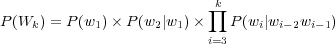                           ∏k
P (Wk) = P(w1)× P (w2 |w1)×    P (wi|wi−2wi−1)
                          i=3
